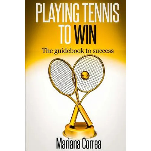 Playing Tennis to Win: The guidebook to success