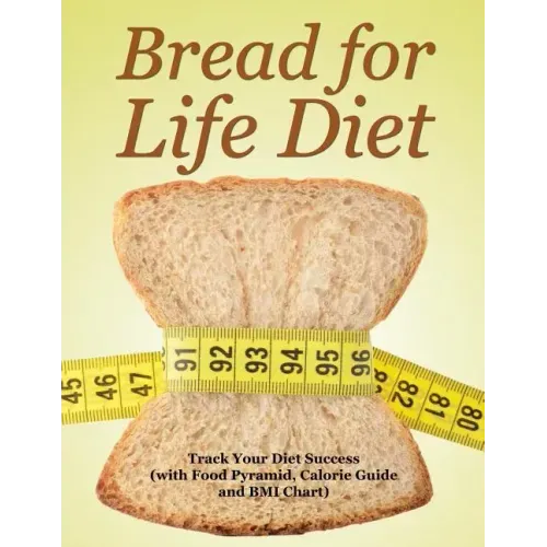 Bread for Life Diet: Track Your Diet Success (with Food Pyramid, Calorie Guide and BMI Chart)