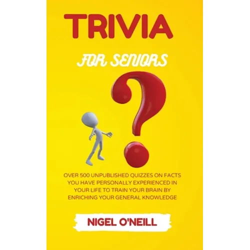 Trivia for Seniors: Over 500 Unpublished quizzes on facts you have personally experienced in your life to train your brain by enriching your general k