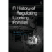 A History of Regulating Working Families: Strains, Stereotypes, Strategies and Solutions