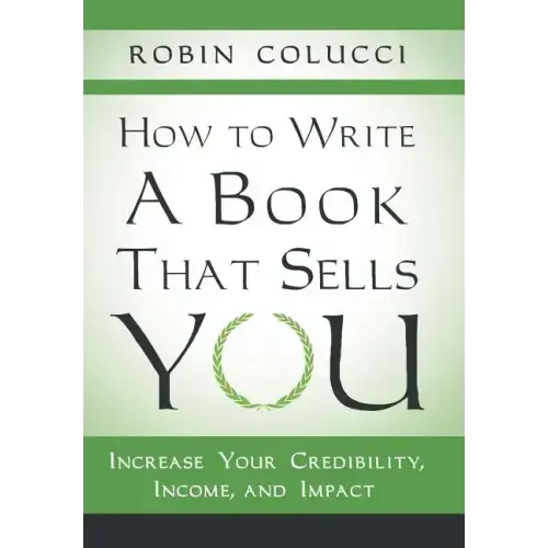 How to Write a Book That Sells You: Increase Your Credibility, Income, and Impact