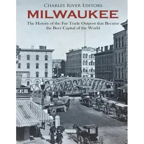 Milwaukee: The History of the Fur Trade Outpost that Became the Beer Capital of the World