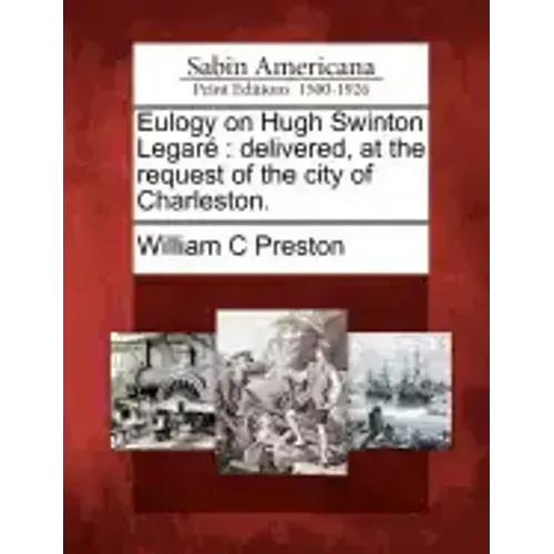 Eulogy on Hugh Swinton Legaré: Delivered, at the Request of the City of Charleston.