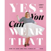 Yes, You Can Wear That: How to Look and Feel Fierce at Any Size