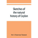 Sketches of the natural history of Ceylon; with narratives and anecdotes illustrative of the habits and instincts of the mammalia, birds, reptiles, fi