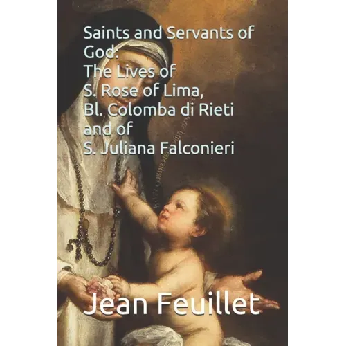 Saints and Servants of God: The Lives of S. Rose of Lima, Bl. Colomba di Rieti, and of S. Juliana Falconieri