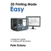 3D Printing Made Easy: A beginner's guide to working with 3D printers