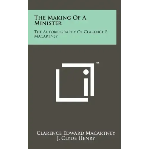 The Making of a Minister: The Autobiography of Clarence E. Macartney