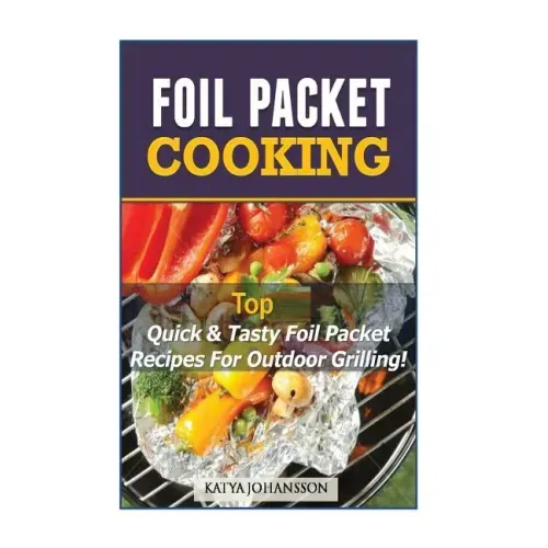 Foil Packet Cooking: Top Quick & Tasty Foil Packet Recipes For Outdoor Grilling