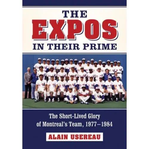 The Expos in Their Prime: The Short-Lived Glory of Montreal's Team, 1977-1984