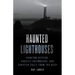 Haunted Lighthouses: Phantom Keepers, Ghostly Shipwrecks, and Sinister Calls from the Deep