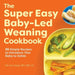The Super Easy Baby-Led Weaning Cookbook: 55 Simple Recipes to Introduce Your Baby to Solids