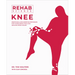 Rehab Science: Knee: Protocols and Exercise Programs for Overcoming Pain and Healing from Injury