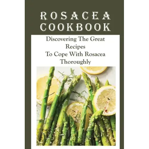 Rosacea Cookbook: Discovering The Great Recipes To Cope With Rosacea Thoroughly: Histamine Rosacea