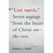 Last Words: Seven Sayings from the Heart of Christ on the Cross
