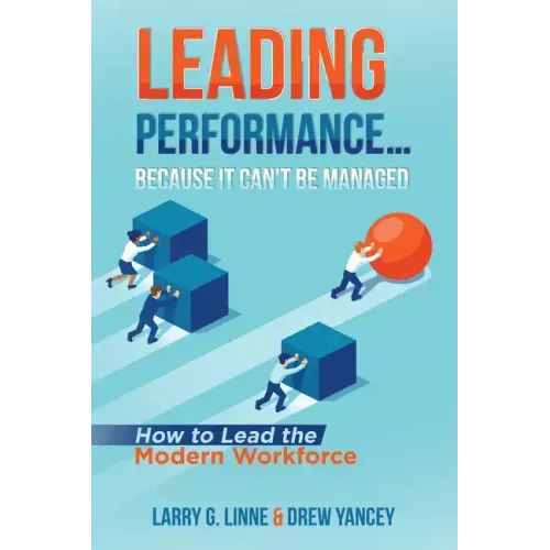 Leading Performance... Because It Can't Be Managed: How to Lead the Modern Workforce