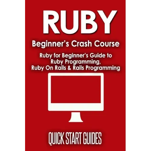 Ruby Beginner's Crash Course: Beginner's Guide to Ruby Programming, Ruby On Rails & Rails Programming