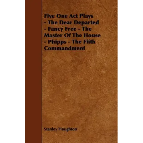 Five One Act Plays - The Dear Departed - Fancy Free - The Master of the House - Phipps - The Fifth Commandment