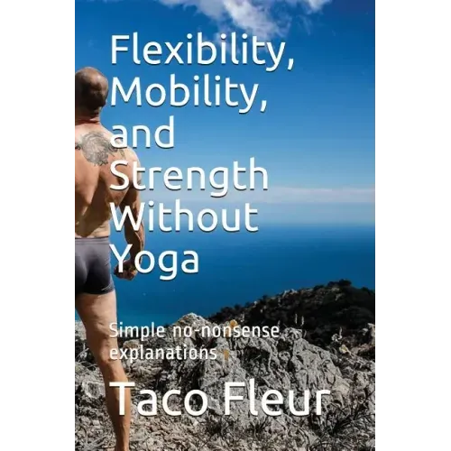 Flexibility, Mobility, and Strength Without Yoga: Simple No-Nonsense Explanations