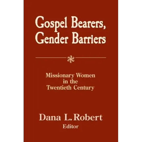Gospel Bearers, Gender Barriers: Missionary Women in the Twentieth Century