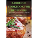 Barbecue Cookbook for Beginners: Easy to follow step-by-step guide to grilling and smoking delicious meats 50 recipes
