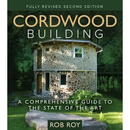 Cordwood Building: A Comprehensive Guide to the State of the Art - Fully Revised Second Edition