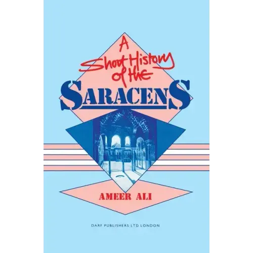 A Short History of the Saracens: Being a Concise Account of the Rise and Decline of the Saracenic Power and of the Economic, Social and Intellectual a