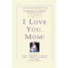 I Love You, Mom!: A Celebration of Our Mothers and Their Gifts to Us