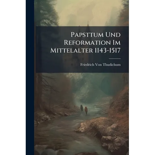 Papsttum Und Reformation Im Mittelalter 1143-1517