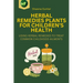 Herbal Remedies Plants for Children's Health: Using Herbal Remedies to Treat Common Childhood Ailments