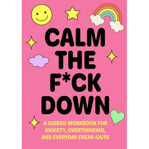 Calm the F*ck Down: A Guided Workbook for Anxiety, Overthinking, and Everyday Freak-Outs