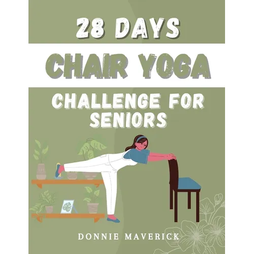 28 Days Chair Yoga Challenge For Seniors: 28 Days Guide for you to Improve your Flexibility, Mobility, Balance, Relief Stress and Lose Weight.