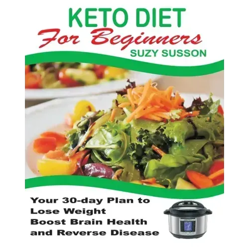 Keto Diet for Beginners: Your 30-Day Plan to Lose Weight, Boost Brain Health and Reverse Disease