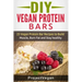 DIY Vegan Protein Bars: 20 Delicious Homemade Vegan Protein Bar Recipes to Build Muscle, Burn Fat and Stay healthy (Soy Protein, Hemp Protein,