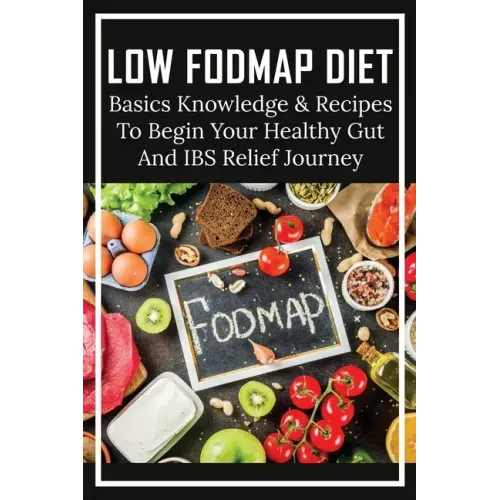 Low FODMAP Diet: Basics Knowledge & Recipes To Begin Your Healthy Gut And IBS Relief Journey: What To Eat To Ease Ibs