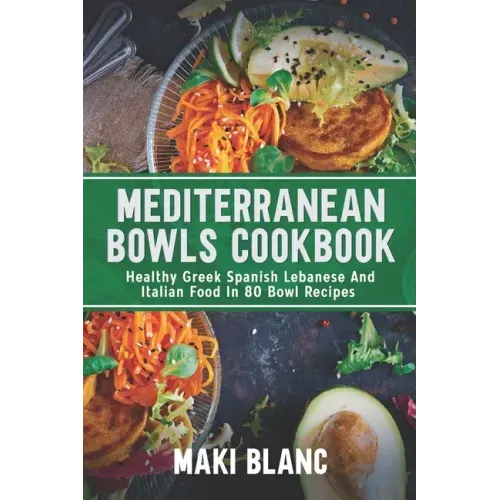Mediterranean Bowls Cookbook: Healthy Greek Spanish Lebanese And Italian Food In 80 Bowl Recipes