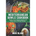 Mediterranean Bowls Cookbook: Healthy Greek Spanish Lebanese And Italian Food In 80 Bowl Recipes