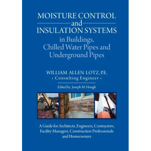 Moisture Control and Insulation Systems in Buildings, Chilled Water Pipes and Underground Pipes: A Guide for Architects, Engineers, Contractors, Facil