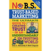 No B.S. Trust Based Marketing: The Ultimate Guide to Creating Trust in an Understandibly Un-trusting World