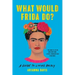 What Would Frida Do?: A Guide to Living Boldly