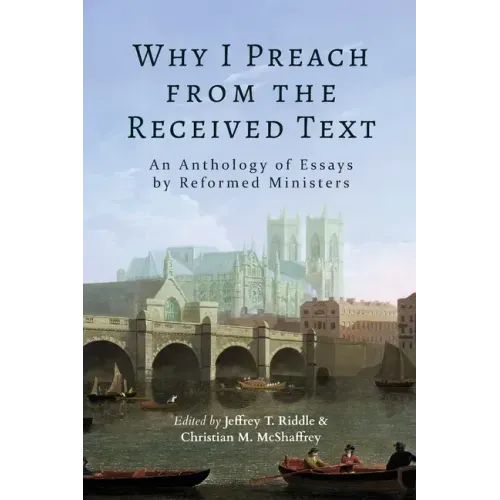 Why I Preach from the Received Text: An Anthology of Essays by Reformed Ministers