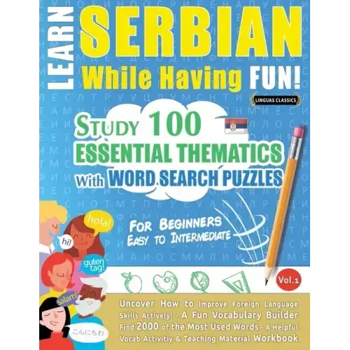 Learn Serbian While Having Fun! - For Beginners: EASY TO INTERMEDIATE - STUDY 100 ESSENTIAL THEMATICS WITH WORD SEARCH PUZZLES - VOL.1 - Uncover How t