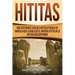 Hititas: Una fascinante guía del antiguo pueblo de Anatolia que estableció el imperio hitita en la antigua Mesopotamia