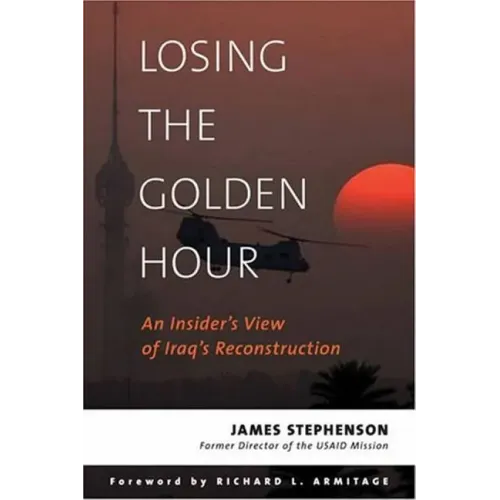 Losing the Golden Hour: An Insider's View of Iraq's Reconstruction