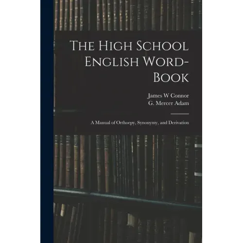 The High School English Word-book: a Manual of Orthoepy, Synonymy, and Derivation