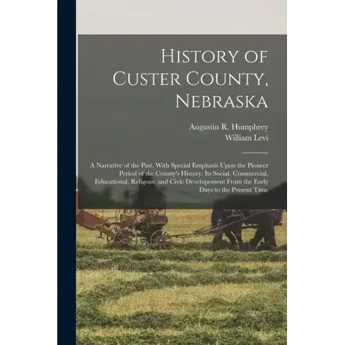 History of Custer County, Nebraska; a Narrative of the Past, With Special Emphasis Upon the Pioneer Period of the County's History, Its Social, Commer