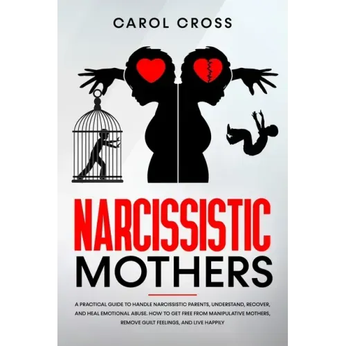 Narcissistic Mothers: A practical guide to handle narcissistic parents, understand, recover, and heal emotional abuse. How to get free from