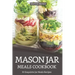 Mason Jar Meals Cookbook: 30 Exquisite Jar Meals Recipes