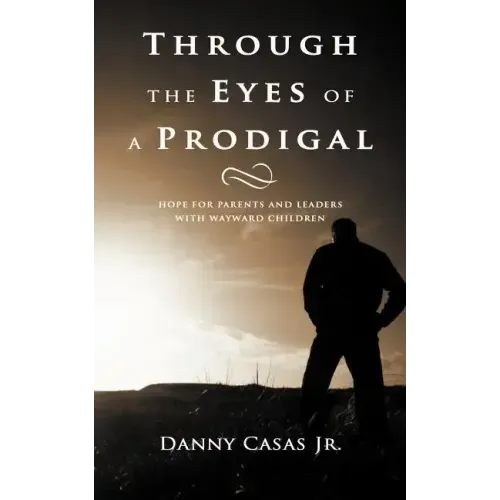Through the Eyes of a Prodigal: Hope for Parents and Leaders with Wayward Children