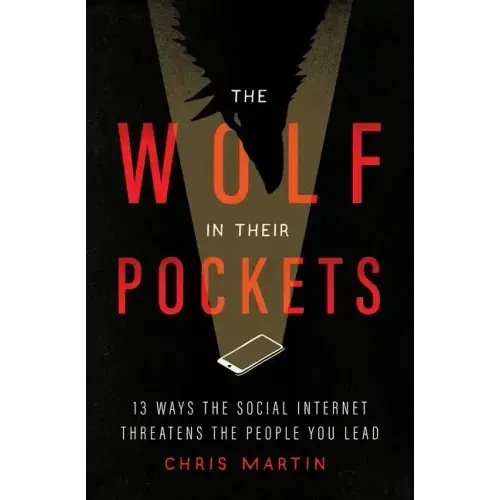 The Wolf in Their Pockets: 13 Ways the Social Internet Threatens the People You Lead